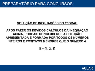 PROAB 2010 AULA 6 PREPARATÓRIO PARA CONCURSOS SOLUÇÃO DE INEQUAÇÕES DO 1º GRAU APÓS FAZER OS DEVIDOS CÁLCULOS DA INEQUAÇÃO ACIMA, PODE-SE CONCLUIR QUE A SOLUÇÃO APRESENTADA É FORMADA POR TODOS OS NÚMEROS INTEIROS E POSITIVOS MENORES QUE O NÚMERO 4. S = {1, 2, 3} 
