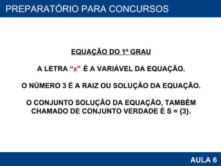 PROAB 2010 AULA 6 PREPARATÓRIO PARA CONCURSOS EQUAÇÃO DO 1º GRAU A LETRA “ x ”  É A VARIÁVEL DA EQUAÇÃO. O NÚMERO 3 É A RAIZ OU SOLUÇÃO DA EQUAÇÃO. O CONJUNTO SOLUÇÃO DA EQUAÇÃO, TAMBÉM CHAMADO DE CONJUNTO VERDADE É S = {3}. 