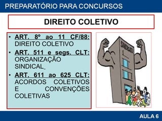 DIREITO COLETIVO ART. 8º ao 11 CF/88:  DIREITO COLETIVO ART. 511 e segs. CLT:  ORGANIZAÇÃO SINDICAL   ART. 611 ao 625 CLT:  ACORDOS COLETIVOS E CONVENÇÕES COLETIVAS 