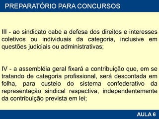 III - ao sindicato cabe a defesa dos direitos e interesses coletivos ou individuais da categoria, inclusive em questões judiciais ou administrativas; IV - a assembléia geral fixará a contribuição que, em se tratando de categoria profissional, será descontada em folha, para custeio do sistema confederativo da representação sindical respectiva, independentemente da contribuição prevista em lei; 