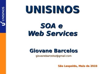 UNISINOS
  SOA e
Web Services

Giovane Barcelos
  giovanebarcelos@gmail.com



                 São Leopoldo, Maio de 2010
 