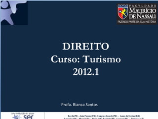 DIREITO
Curso: Turismo
    2012.1

  Profa. Bianca Santos
 
