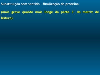 Substituição sem sentido – finalização da proteína
(mais grave quanto mais longe da parte 3’ da matriz de
leitura)
 