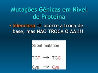 Mutações Gênicas em NívelMutações Gênicas em Nível
de Proteínade Proteína
• SilenciosaSilenciosa  ocorre a troca deocorre a troca de
base, mas NÃO TROCA O AA!!!!base, mas NÃO TROCA O AA!!!!
 