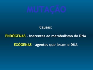 Causas:
ENDÓGENAS - inerentes ao metabolismo do DNA
EXÓGENAS - agentes que lesam o DNA
MUTAÇÃO
 