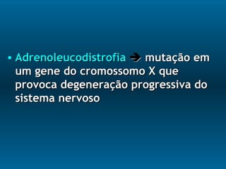 • AdrenoleucodistrofiaAdrenoleucodistrofia  mutação emmutação em
um gene do cromossomo X queum gene do cromossomo X que
provoca degeneração progressiva doprovoca degeneração progressiva do
sistema nervososistema nervoso
 