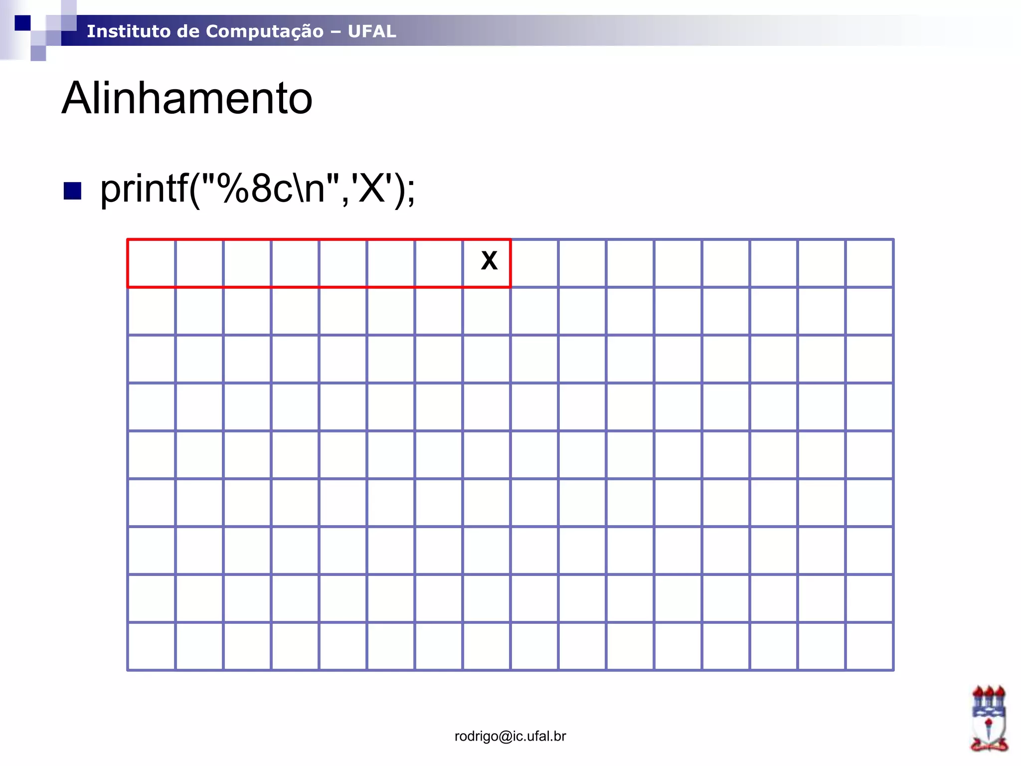Instituto de Computação – UFAL
Alinhamento
rodrigo@ic.ufal.br
 printf("%8cn",'X');
X
 