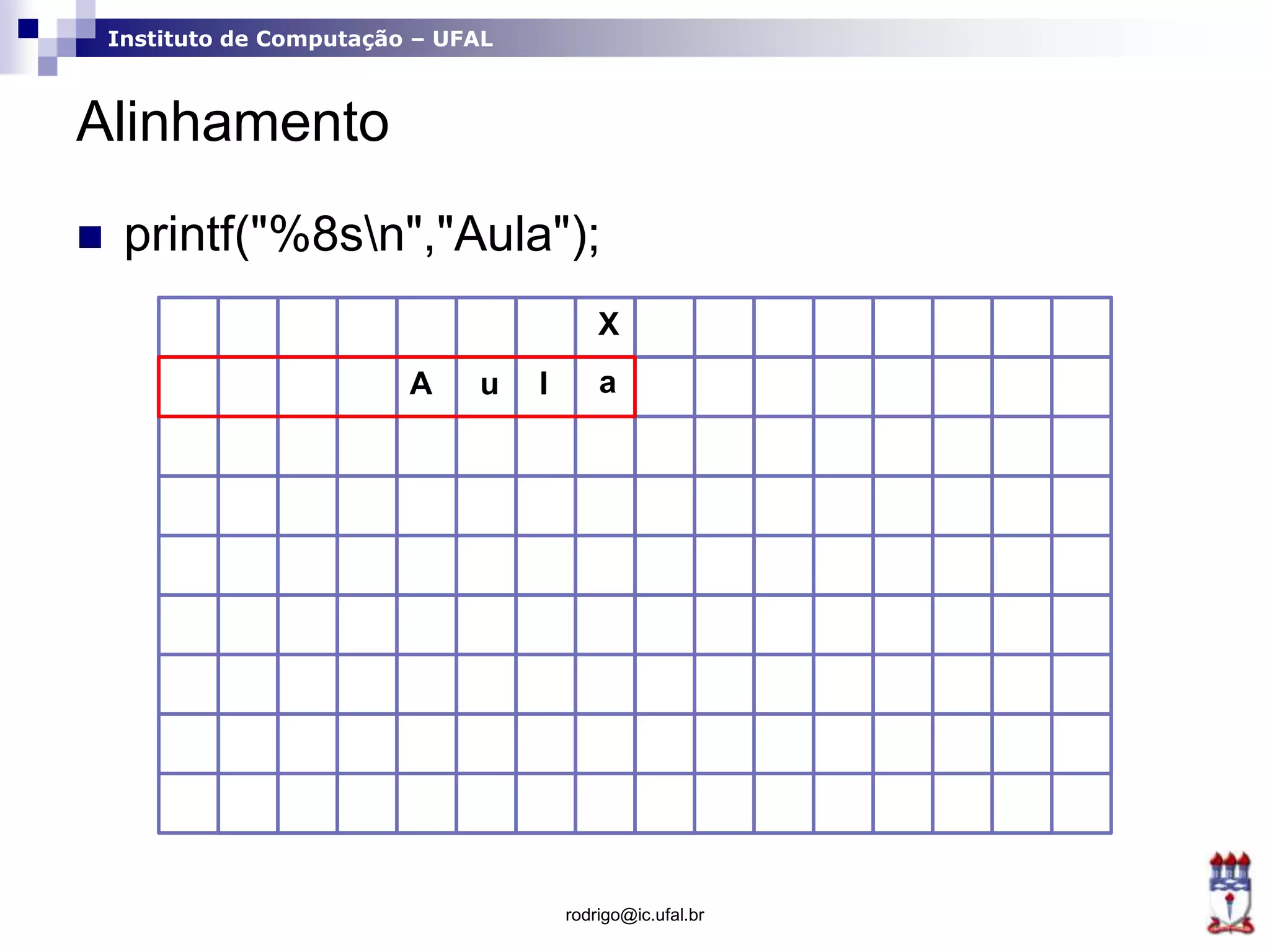 Instituto de Computação – UFAL
Alinhamento
rodrigo@ic.ufal.br
 printf("%8sn","Aula");
X
A u l a
 
