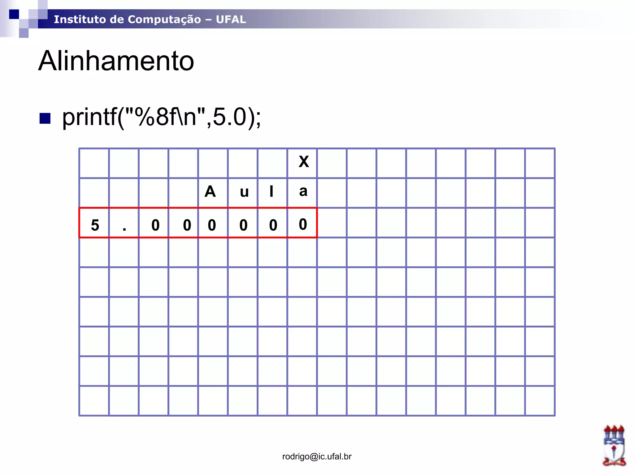Instituto de Computação – UFAL
Alinhamento
rodrigo@ic.ufal.br
 printf("%8fn",5.0);
X
A u l a
0 0 0000.5
 