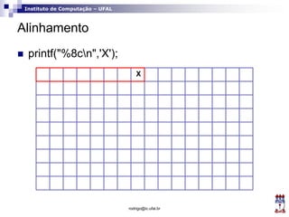 Instituto de Computação – UFAL
Alinhamento
rodrigo@ic.ufal.br
 printf("%8cn",'X');
X
 
