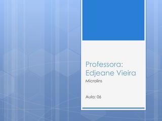 Professora:
Edjeane Vieira
Microlins

Aula: 06

 