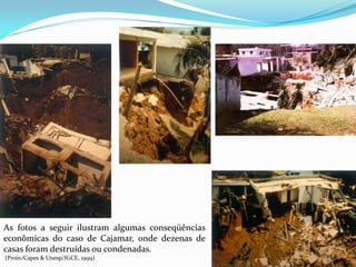 As fotos a seguir ilustram algumas conseqüências
econômicas do caso de Cajamar, onde dezenas de
casas foram destruídas ou condenadas.
(Proin/Capes & Unesp/IGCE, 1999)

 