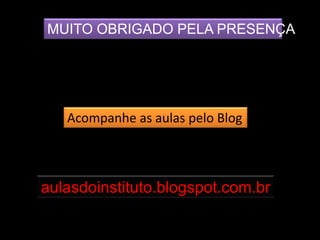 MUITO OBRIGADO PELA PRESENÇA
aulasdoinstituto.blogspot.com.br
Acompanhe as aulas pelo Blog
 