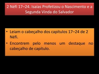 2 Néfi 17–24. Isaías Profetizou o Nascimento e a
Segunda Vinda do Salvador
• Leiam o cabeçalho dos capítulos 17–24 de 2
Néfi.
• Encontrem pelo menos um destaque no
cabeçalho de capítulo.
 