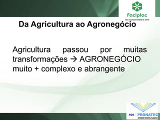 Da Agricultura ao Agronegócio
Agricultura passou por muitas
transformações  AGRONEGÓCIO
muito + complexo e abrangente
 