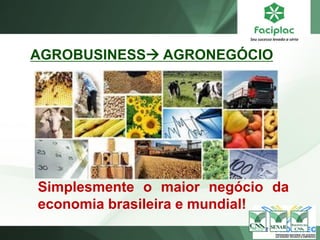 AGROBUSINESS AGRONEGÓCIO
Simplesmente o maior negócio da
economia brasileira e mundial!
 