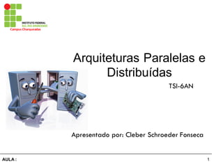 1AULA  :
Campus  Charqueadas
Arquiteturas  Paralelas  e  
Distribuídas
Apresentado por: Cleber Schroeder Fonseca
TSI-6AN
 