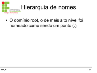 11AULA  :
Campus  Charqueadas
Hierarquia  de  nomes
• O  domínio  root,  o  de  mais  alto  nível  foi  
nomeado  como  sendo  um  ponto  (.)
 