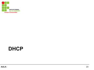 23AULA  :
Campus  Charqueadas
DHCP
 