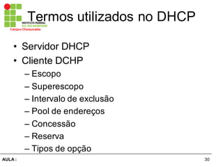 30AULA  :
Campus  Charqueadas
Termos  utilizados  no  DHCP
• Servidor  DHCP
• Cliente  DCHP
– Escopo
– Superescopo
– Intervalo  de  exclusão
– Pool  de  endereços
– Concessão
– Reserva
– Tipos  de  opção  
 