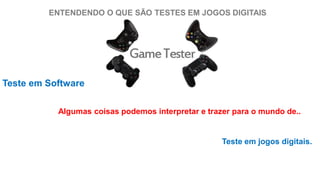 ENTENDENDO O QUE SÃO TESTES EM JOGOS DIGITAIS
Teste em Software
Algumas coisas podemos interpretar e trazer para o mundo de..
Teste em jogos digitais.
 