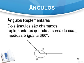 ÂNGULOS
Ângulos Replementares
Dois ângulos são chamados
replementares quando a soma de suas
medidas é igual a 360º.
10
 