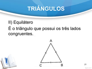TRIÂNGULOS
II) Equilátero
É o triângulo que possui os três lados
congruentes.
21
 