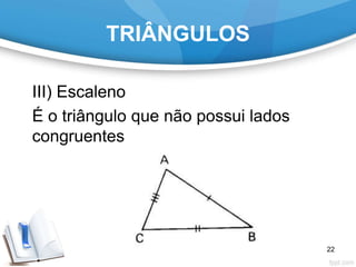 TRIÂNGULOS
III) Escaleno
É o triângulo que não possui lados
congruentes.
22
 