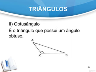 TRIÂNGULOS
II) Obtusângulo
É o triângulo que possui um ângulo
obtuso.
24
 