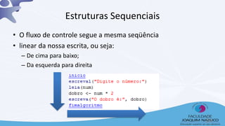 Estruturas Sequenciais
• O fluxo de controle segue a mesma seqüência
• linear da nossa escrita, ou seja:
– De cima para baixo;
– Da esquerda para direita
26
 