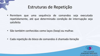 Estruturas de Repetição
• Permitem que uma sequência de comandos seja executada
repetidamente, até que determinada condição de interrupção seja
satisfeita
• São também conhecidas como laços (loop) ou malhas
• Cada repetição do bloco de comandos é chamada iteração
41
 