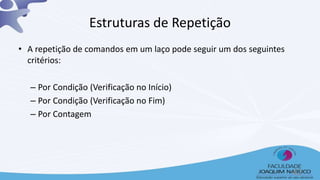 Estruturas de Repetição
• A repetição de comandos em um laço pode seguir um dos seguintes
critérios:
– Por Condição (Verificação no Início)
– Por Condição (Verificação no Fim)
– Por Contagem
42
 