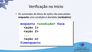 enquanto <condição> faca
<ação 1>
<ação 2>
...
<ação n>
fimenquanto
Verificação no Início
• Os comandos do bloco de ações são executados
enquanto uma condição é atendida (verdadeira)
43
 
