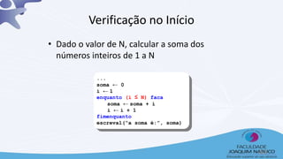 ...
soma ← 0
i ← 1
enquanto (i ≤ N) faca
soma ← soma + i
i ← i + 1
fimenquanto
escreval(“a soma é:”, soma)
Verificação no Início
• Dado o valor de N, calcular a soma dos
números inteiros de 1 a N
44
 
