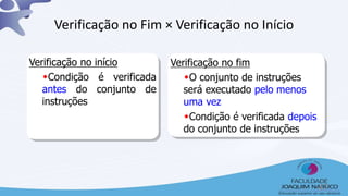 Verificação no fim
O conjunto de instruções
será executado pelo menos
uma vez
Condição é verificada depois
do conjunto de instruções
Verificação no início
Condição é verificada
antes do conjunto de
instruções
Verificação no Fim × Verificação no Início
47
 