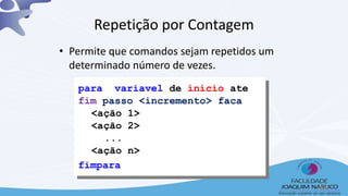 para variavel de início ate
fim passo <incremento> faca
<ação 1>
<ação 2>
...
<ação n>
fimpara
Repetição por Contagem
• Permite que comandos sejam repetidos um
determinado número de vezes.
48
 