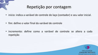 Repetição por contagem
• início: indica a variável de controle do laço (contador) e seu valor inicial.
• fim: define o valor final da variável de controle
• incremento: define como a variável de controle se altera a cada
repetição
49
 