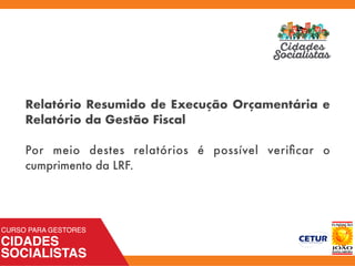 Relatório Resumido de Execução Orçamentária e
Relatório da Gestão Fiscal
Por meio destes relatórios é possível veriﬁcar o
cumprimento da LRF.
 