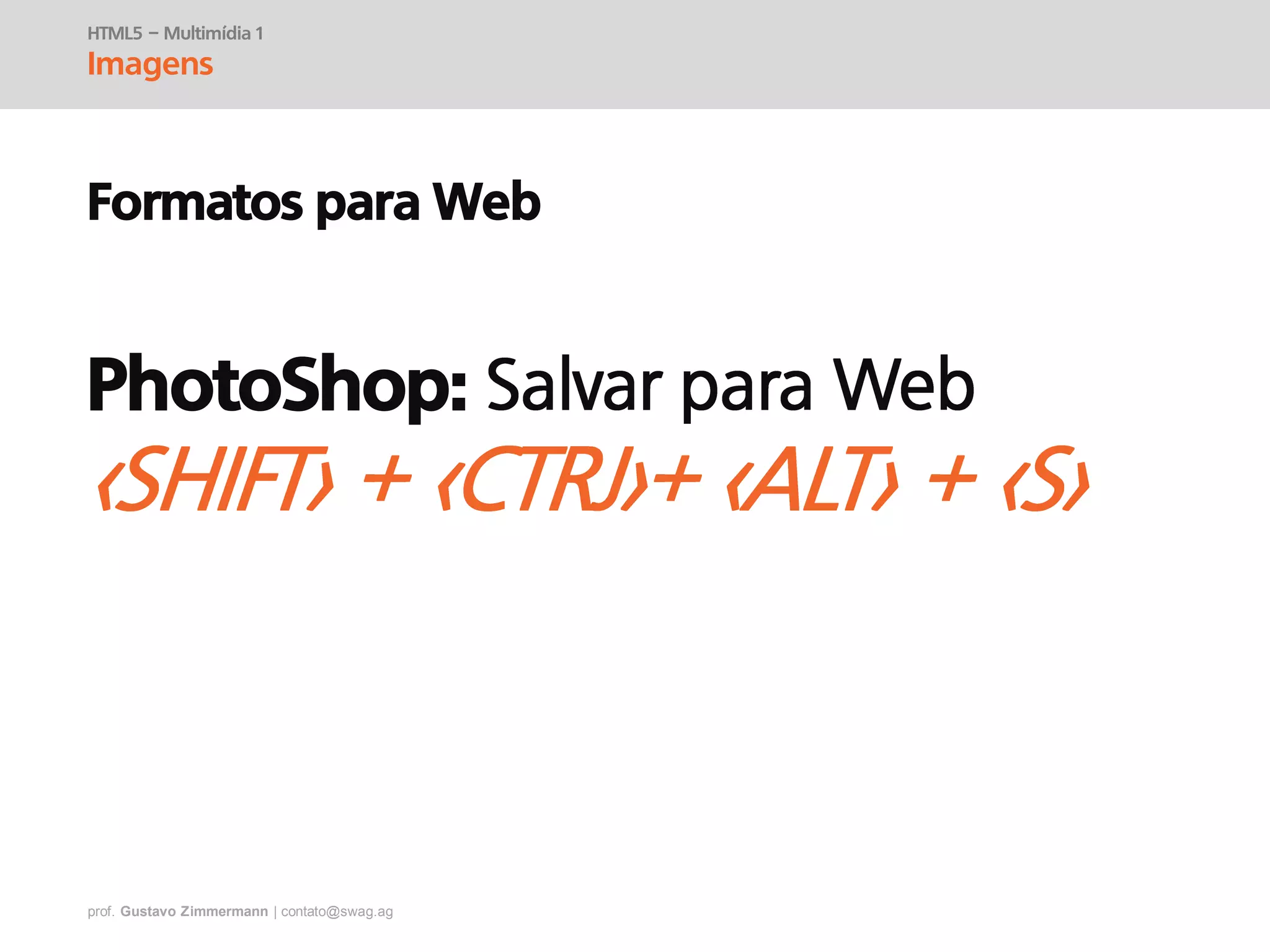 prof. Gustavo Zimmermann | contato@swag.ag
HTML5 – Multimídia 1
Imagens
Formatos para Web
PhotoShop:
 