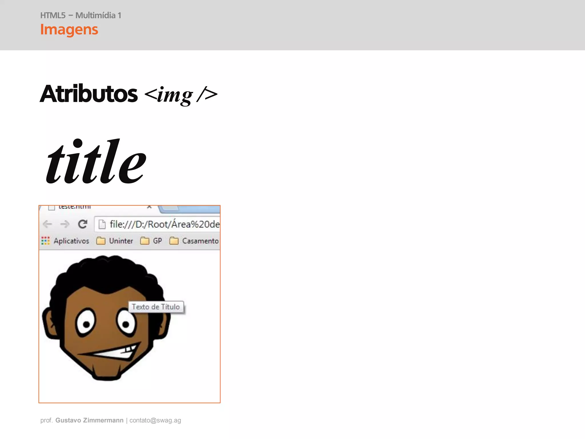 prof. Gustavo Zimmermann | contato@swag.ag
Atributos <img />
title
HTML5 – Multimídia 1
Imagens
 