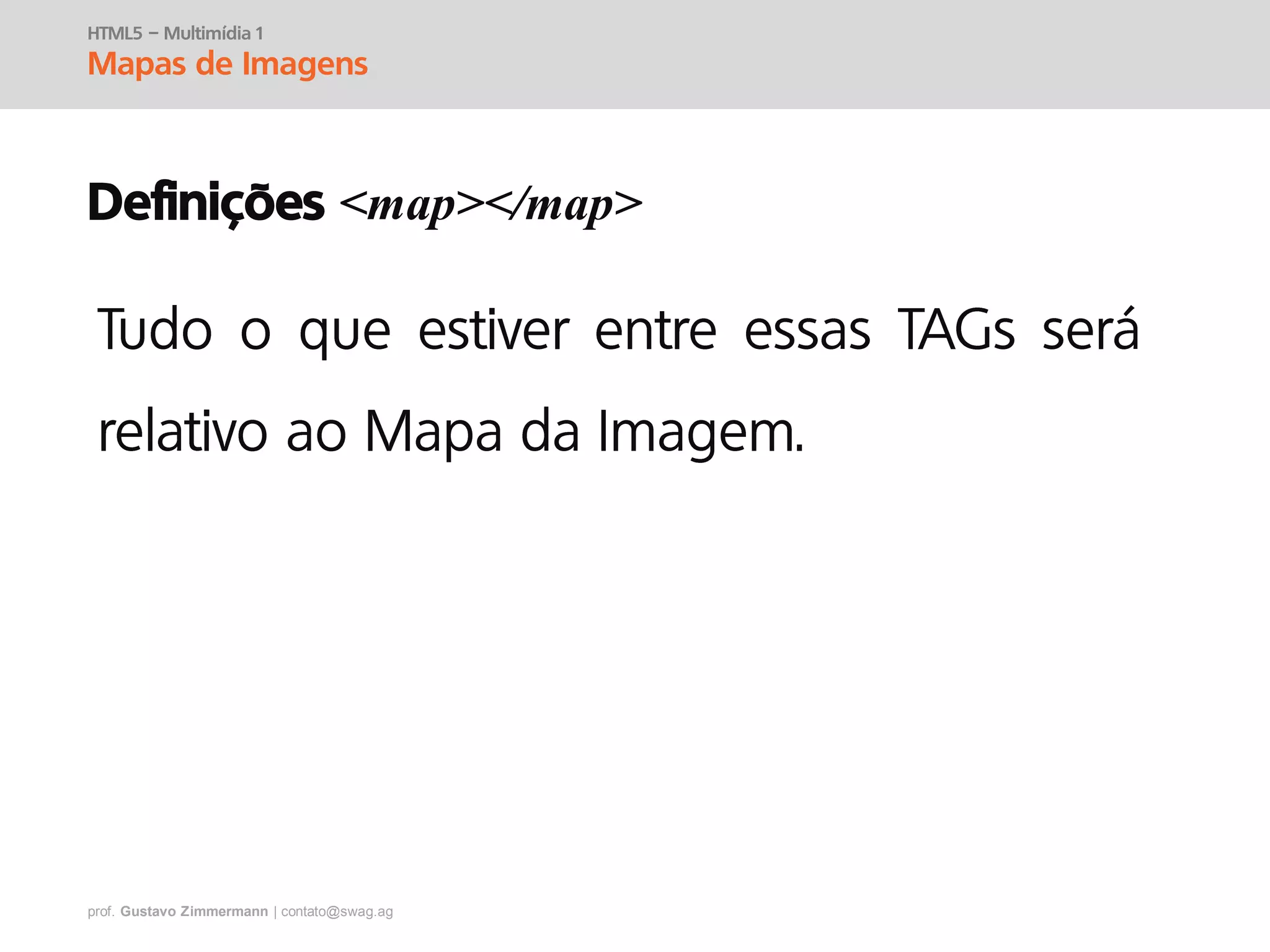 prof. Gustavo Zimmermann | contato@swag.ag
HTML5 – Multimídia 1
Mapas de Imagens
Definições <map></map>
 