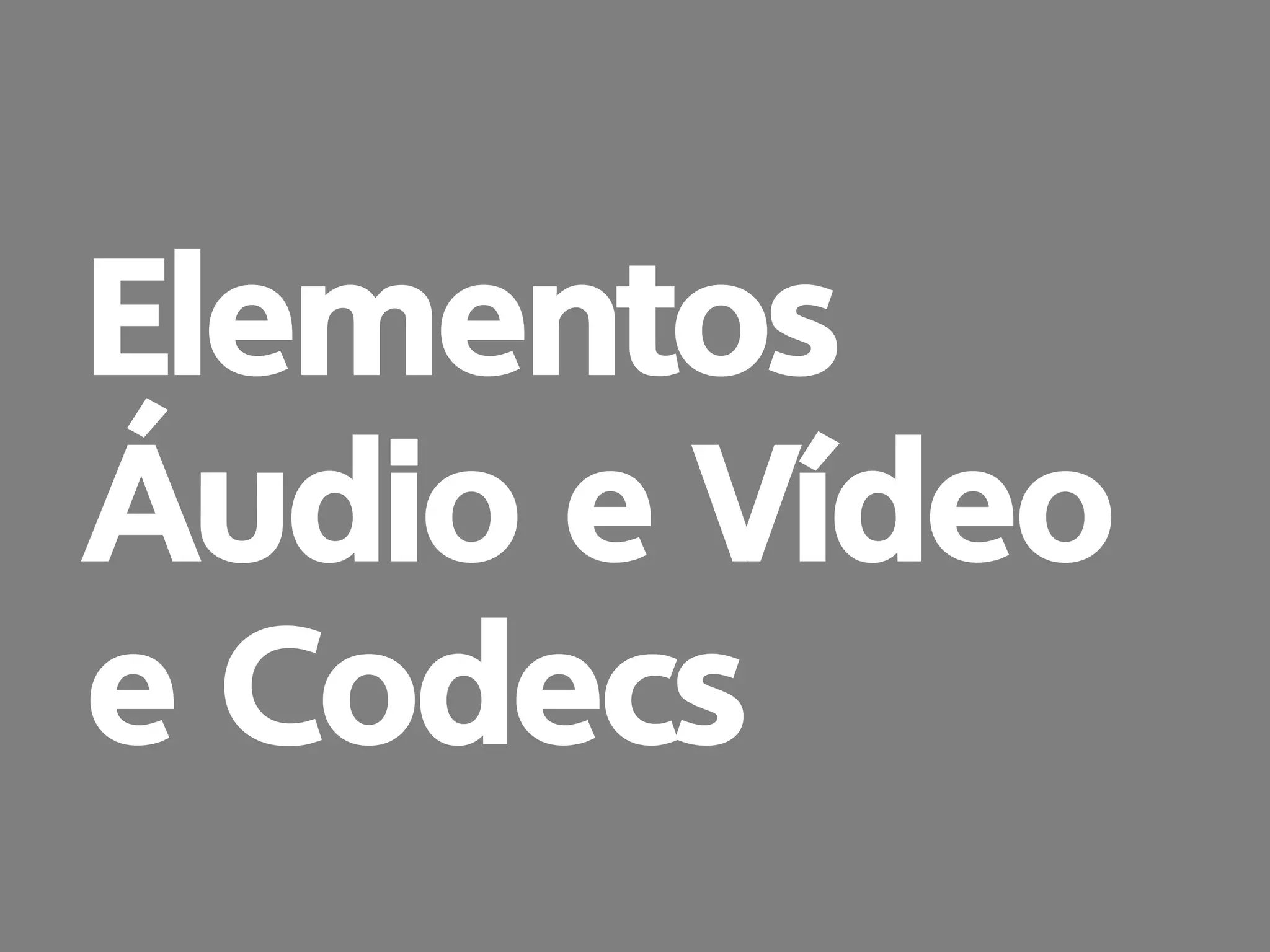 prof. Gustavo Zimmermann | contato@gust4vo.com
Elementos
Áudio e Vídeo
e Codecs
 