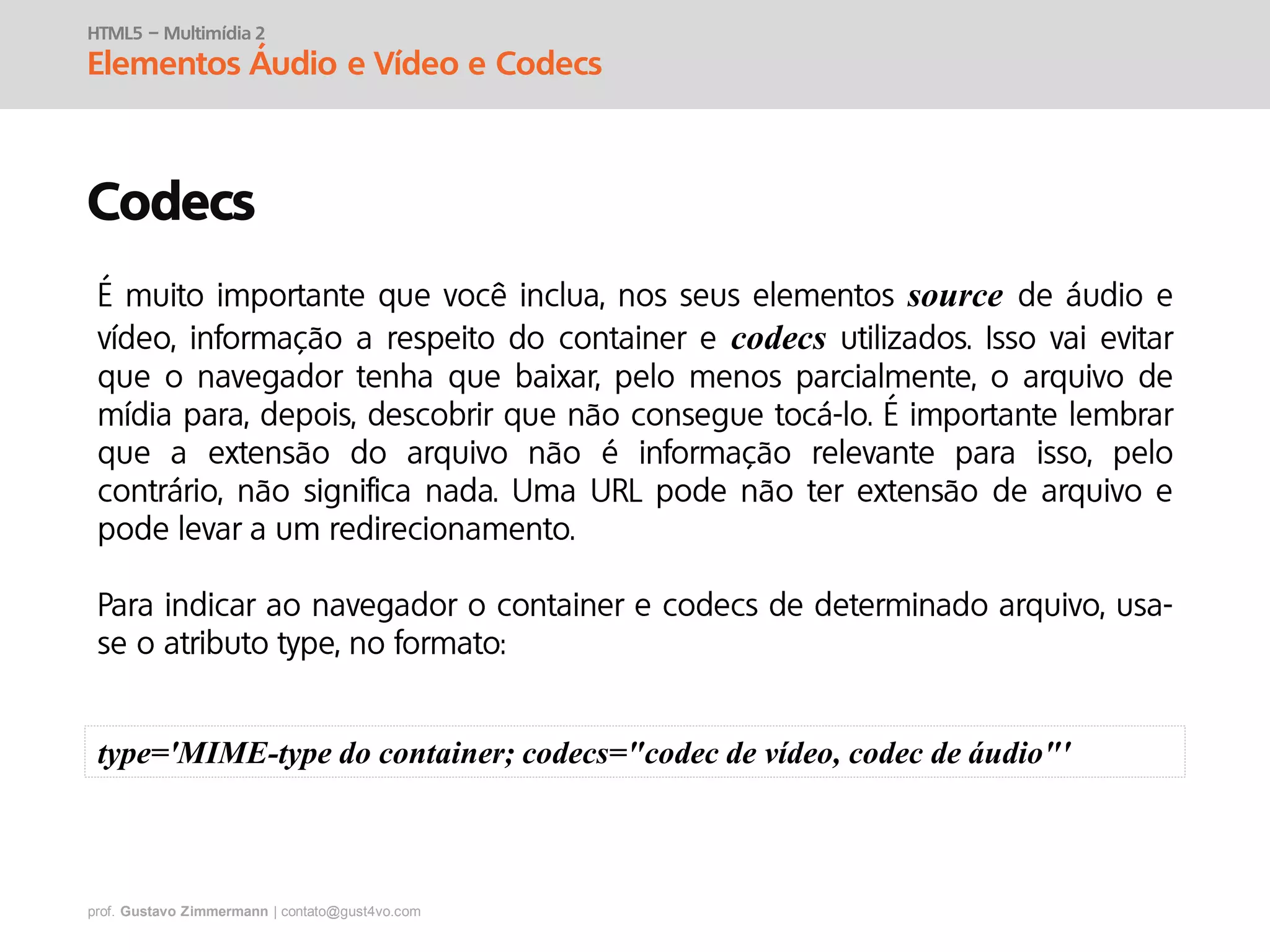 prof. Gustavo Zimmermann | contato@gust4vo.com
HTML5 – Multimídia 2
Elementos Áudio e Vídeo e Codecs
Codecs
source
codecs
type='MIME-type do container; codecs="codec de vídeo, codec de áudio"'
 