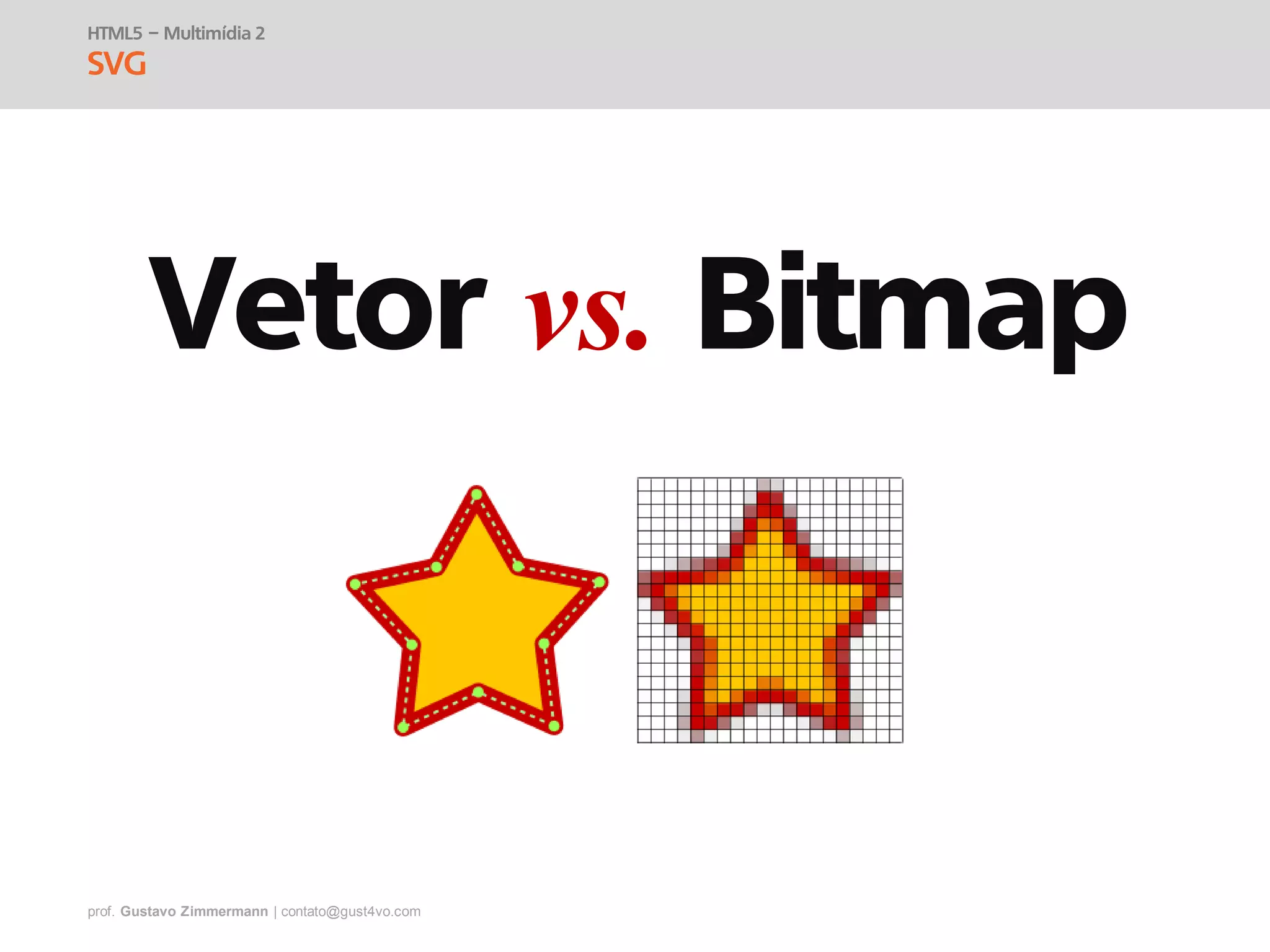 prof. Gustavo Zimmermann | contato@gust4vo.com
HTML5 – Multimídia 2
SVG
Vetor vs. Bitmap
 