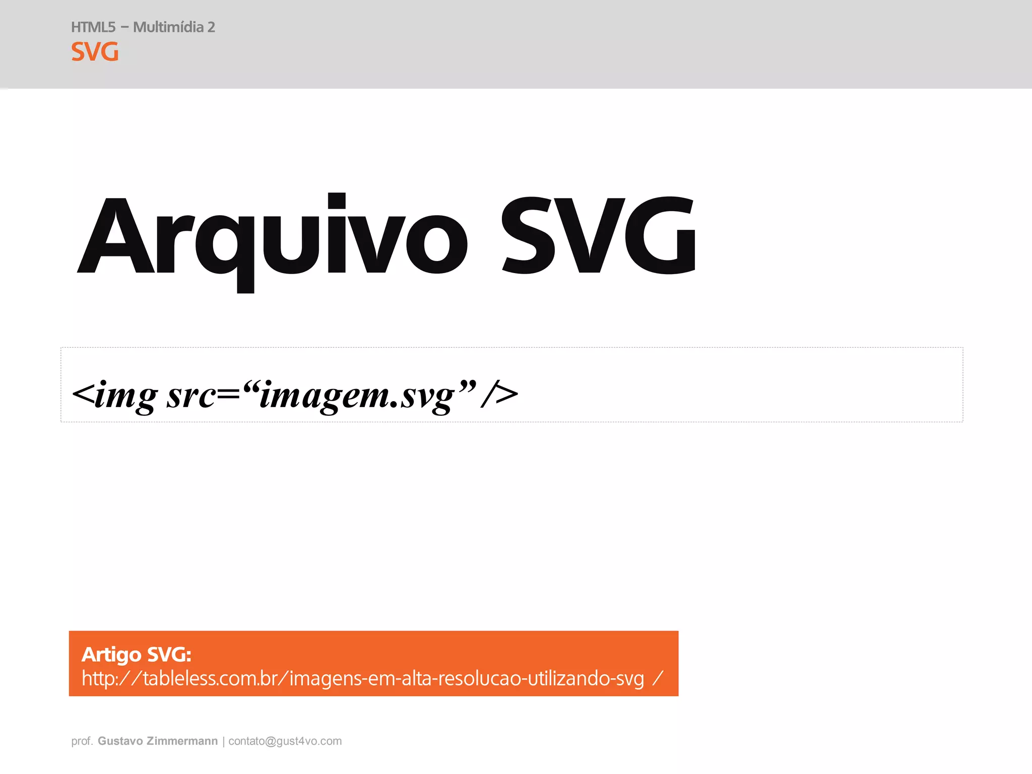prof. Gustavo Zimmermann | contato@gust4vo.com
HTML5 – Multimídia 2
SVG
Arquivo SVG
<img src=“imagem.svg” />
Artigo SVG:
 