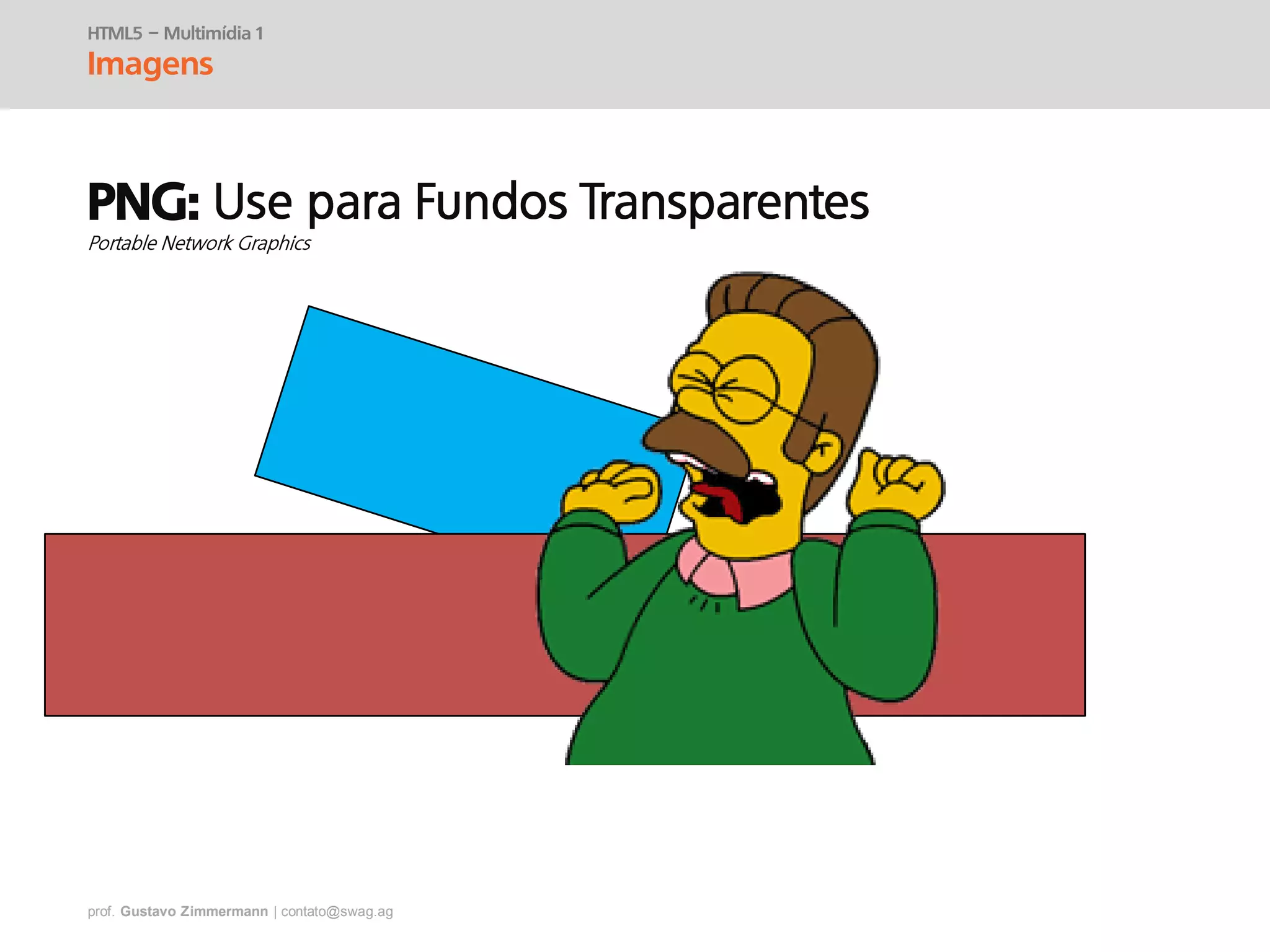 prof. Gustavo Zimmermann | contato@swag.ag
HTML5 – Multimídia 1
Imagens
PNG:
 
