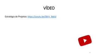 VÍDEO
16
Estratégia de Projetos: https://youtu.be/5B-h_lbbIzI
 