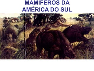 MAMÍFEROS DA
AMÉRICA DO SUL
 
