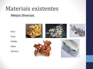Materiais existentes
Metais Diversos
Ouro
Prata
Paládio
Cobre
Alumínio
 