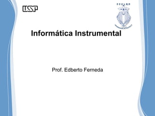 Informática Instrumental
Prof. Edberto Ferneda
 